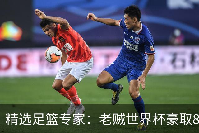精选足篮专家：老贼世界杯豪取8连红！旺哥6连红